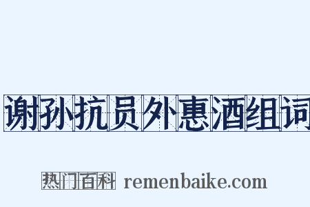 谢孙抗员外惠酒组词是什么意思的图片